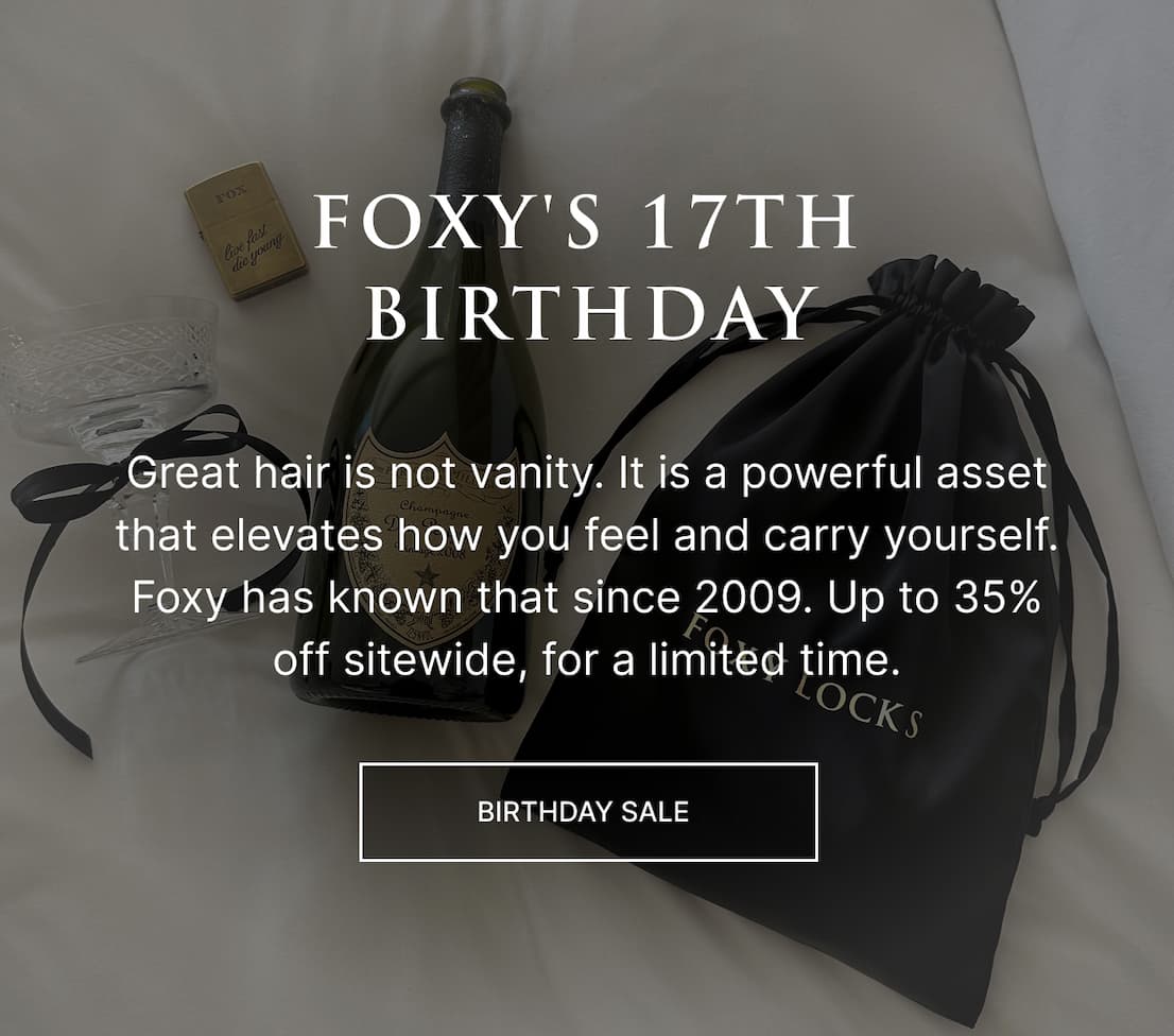 Foxy's 17th Birthday | Great hair is not vanity. It is a powerful asset that elevates how you feel and carry yourself. Foxy has known that since 2009. Up to 35% off sitewide, for a limited time.