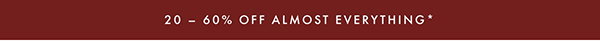 20-60% OFF ALMOST EVERYTHING*