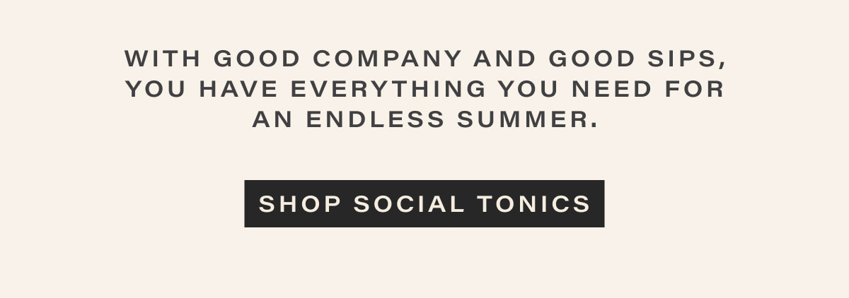 With good company and good sips, you have everything you need for an endless summer. | [ SHOP SOCIAL TONICS ]