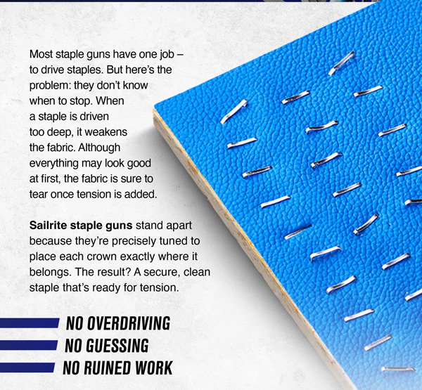 Most staple guns overdrive staples, weakening fabric and causing tears. Sailrite staple guns prevent overdriving for perfect, durable results.
