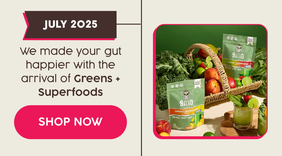 JULY 2025 | We made your gut happier with the arrival of Greens + Superfoods. Shop Now