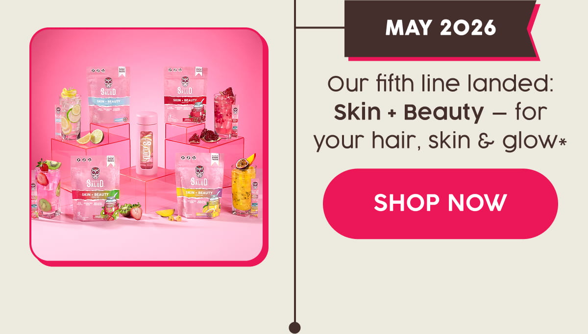 MAY 2026 | Our fifth line landed: Skin + Beauty — for your hair, skin & glow*. Shop Now