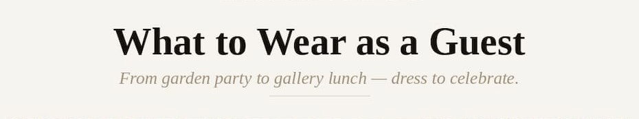 What to wear as a Guest. From garden party to gallery lunch - dress to celebrate.