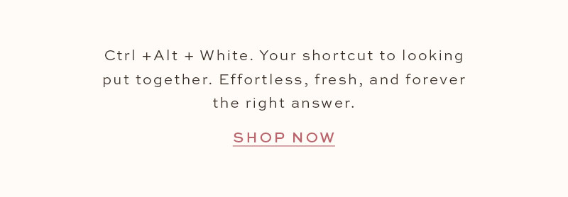 Effortless, fresh, and forever the right answer. Shop the White Edit.