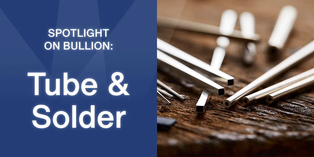 Spotlight on Bullion: Tube & Solder