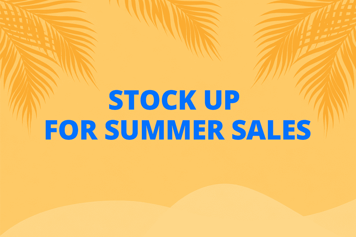 STOCK UP FOR SUMMER SALES