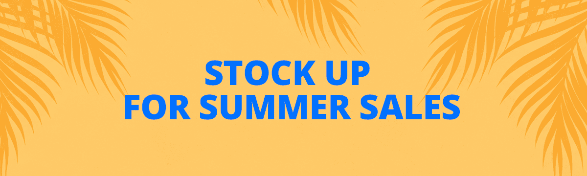 STOCK UP FOR SUMMER SALES