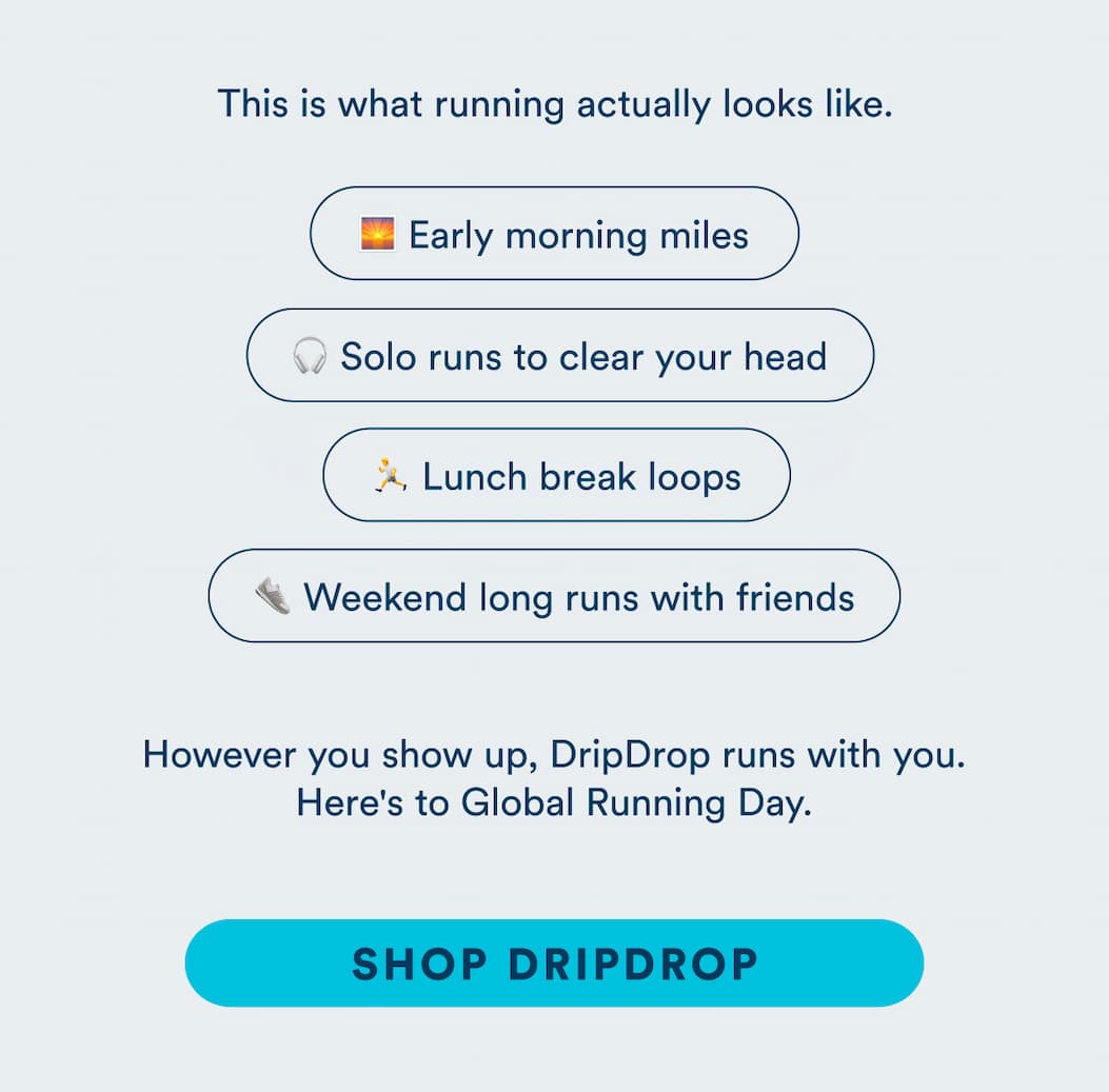 This is what running actually looks like. However you show up, DripDrop runs with you. Here's to Global Running Day. Shop DripDrop.