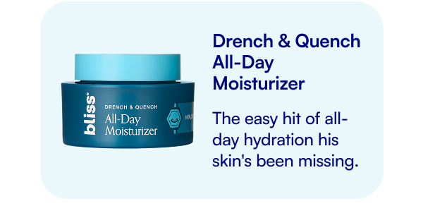 Drench & Quench All-Day Moisturizer The easy hit of all-day hydration his skin's been missing.