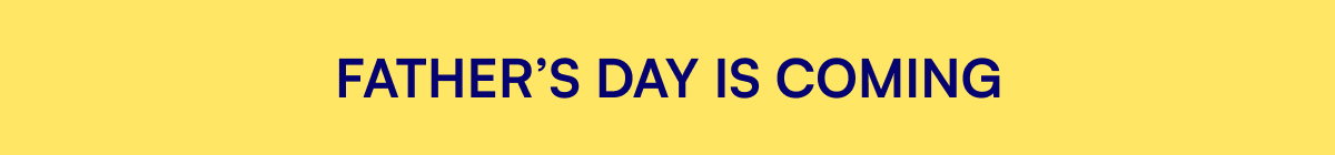 FATHER’S DAY IS COMING
