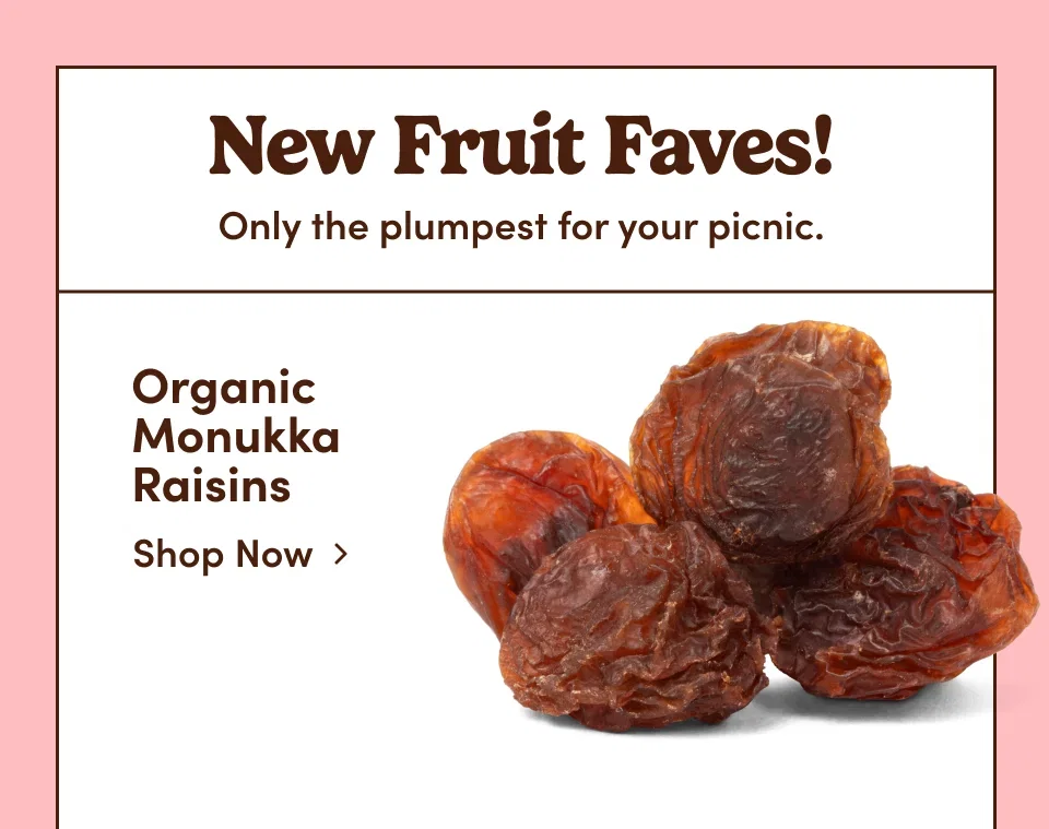 New Fruit Faves! Only the plumpest for your picnic. Organic Monukka Raisins. Shop now. 