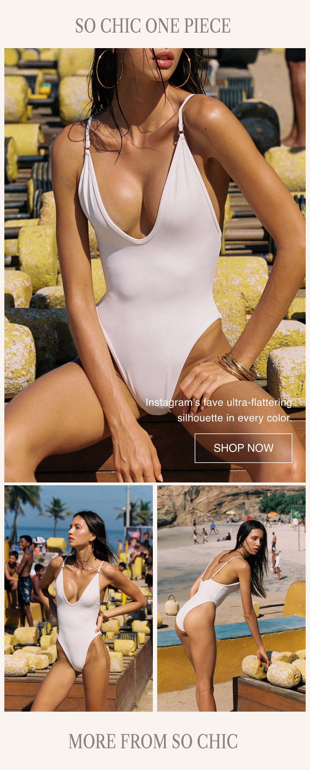 SO CHIC ONE PIECE Instagram’s fave ultra-flattering silhouette in every color. SHOP NOW MORE FROM SO CHIC
