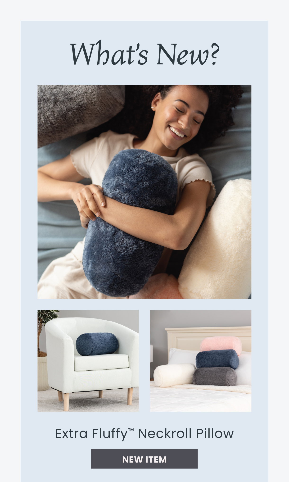 What’s New?  [Neckroll Pillow] New Item  [Retro Plush] New Color  Shop New Arrivals