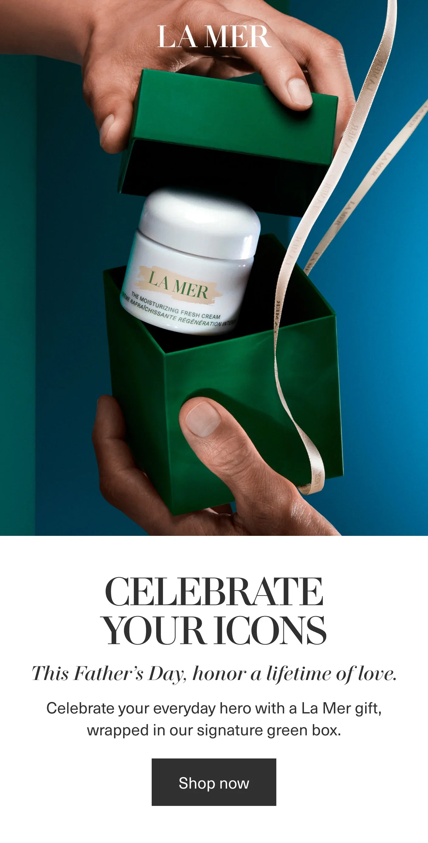 LA MER | CELEBRATE YOUR ICONS | This Father’s Day, honor a lifetime of love. | Celebrate your everyday hero with a La Mer gift, wrapped in our signature green box. | Shop now