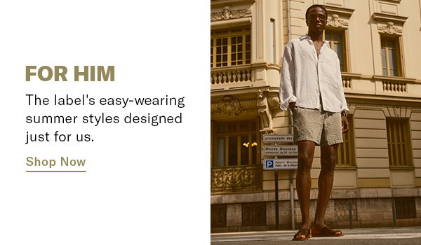 For Him: the label's easy wearing summer styles designed just for us.