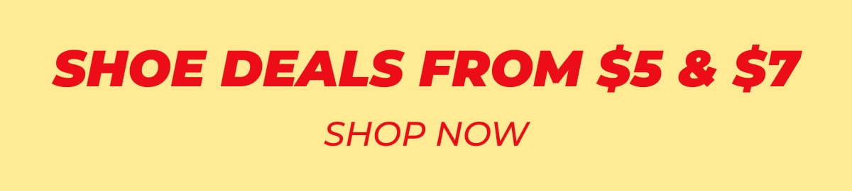 SHOE DEALS FROM $5 & $7 SHOP NOW