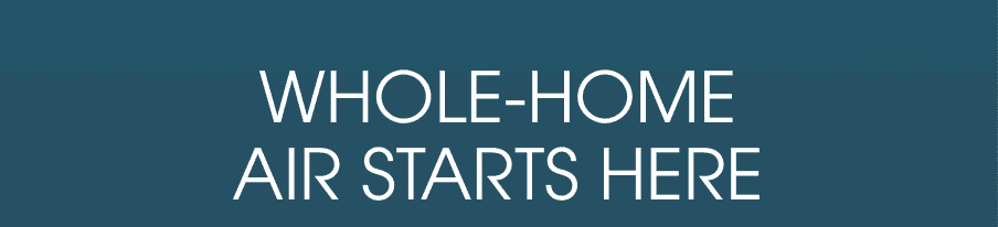 Whole-Home Air Starts Here