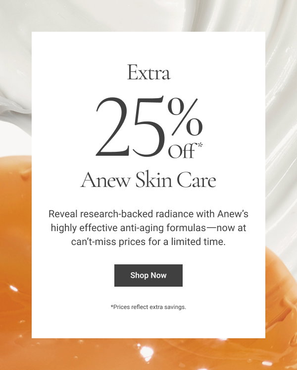 Extra 25% off* Anew Skin Care Reveal research-backed radiance with Anew’s highly effective anti-aging formulas––now at can’t-miss prices for a limited time. Shop Now *Prices reflect extra savings. 