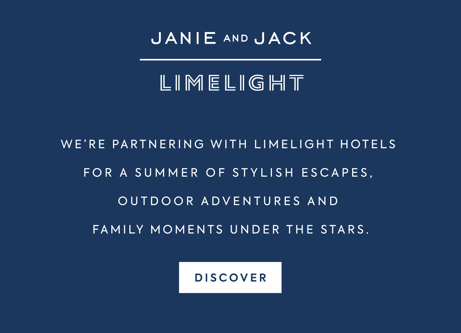 JANIE AND JACK - LIMELIGHT - WE'RE PARTNERING WITH LIMELIGHT HOTELS FOR A SUMMER OF STYLISH ESCAPES, OUTDOOR ADVENTURES AND FAMILY MOMENTS UNDER THE STARS. - DISCOVER