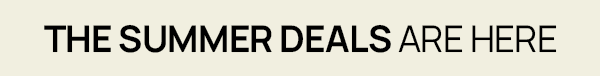 THE SUMMER DEALS ARE HERE
