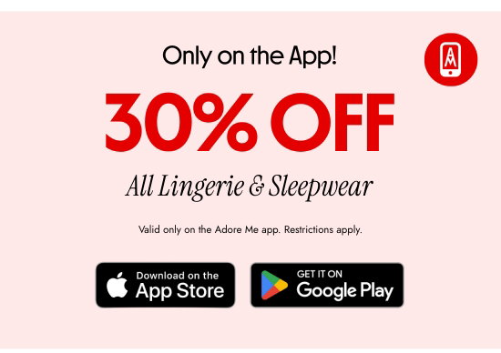 Only on the App. 30 percent OFF All Lingerie and Sleepwear. Valid only on the Adore Me APP.