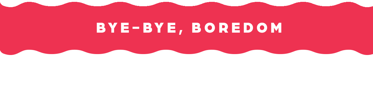 Bye-Bye, Boredom.
