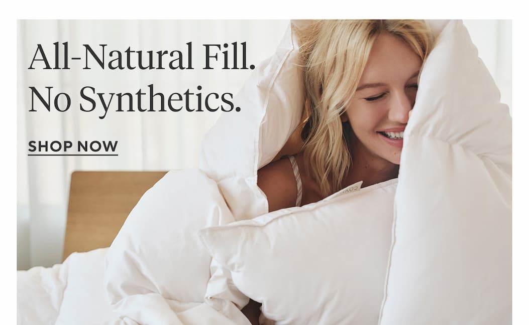 All-Natural Fill. No Synthetics. Shop Duvet Inserts >