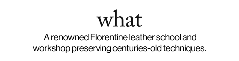 what -   A renowned Florentine leather school and workshop preserving centuries-old techniques. 