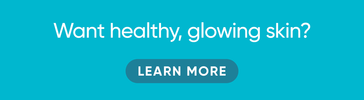 Want healthy, glowing skin? LEARN MORE