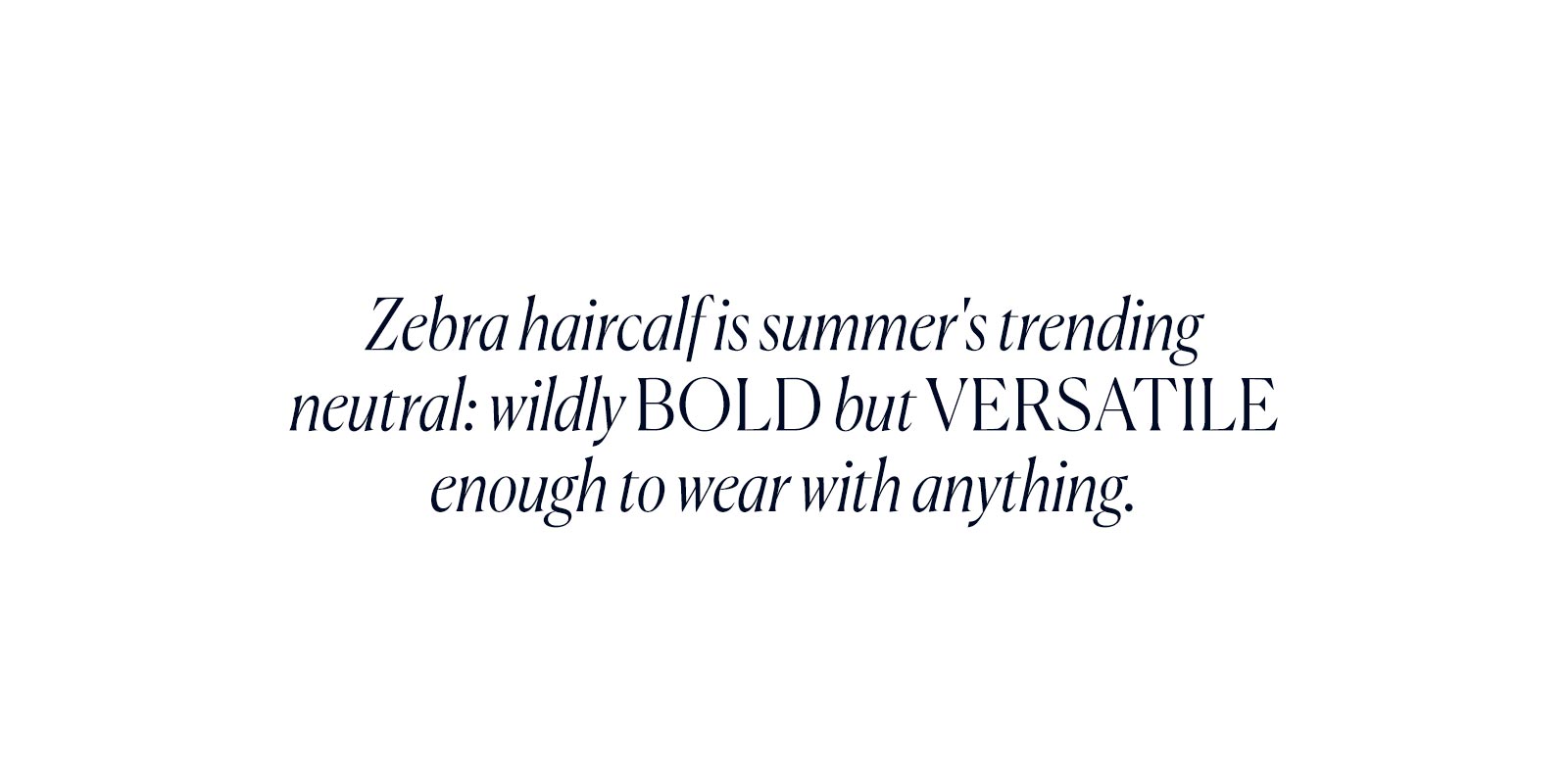 Zebra haircalf is summer's trending neutral: wildly bold but versatile enough to wear with anything. 