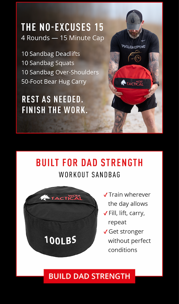 The No-Excuses 15.    4 Rounds – 15 Minute Cap.     10 Sandbag Deadlifts 10 Sandbag Squats 10 Sandbag Over-Shoulders 50-foot Bear Hug Carry.     Rest as needed. Finish the Work.       Built for Dad strength.  Workout Sandbag.   -Train wherever the day allows. -Fill, lift, carry, repeat. -Get stronger without perfect conditions.      Build Dad Strength