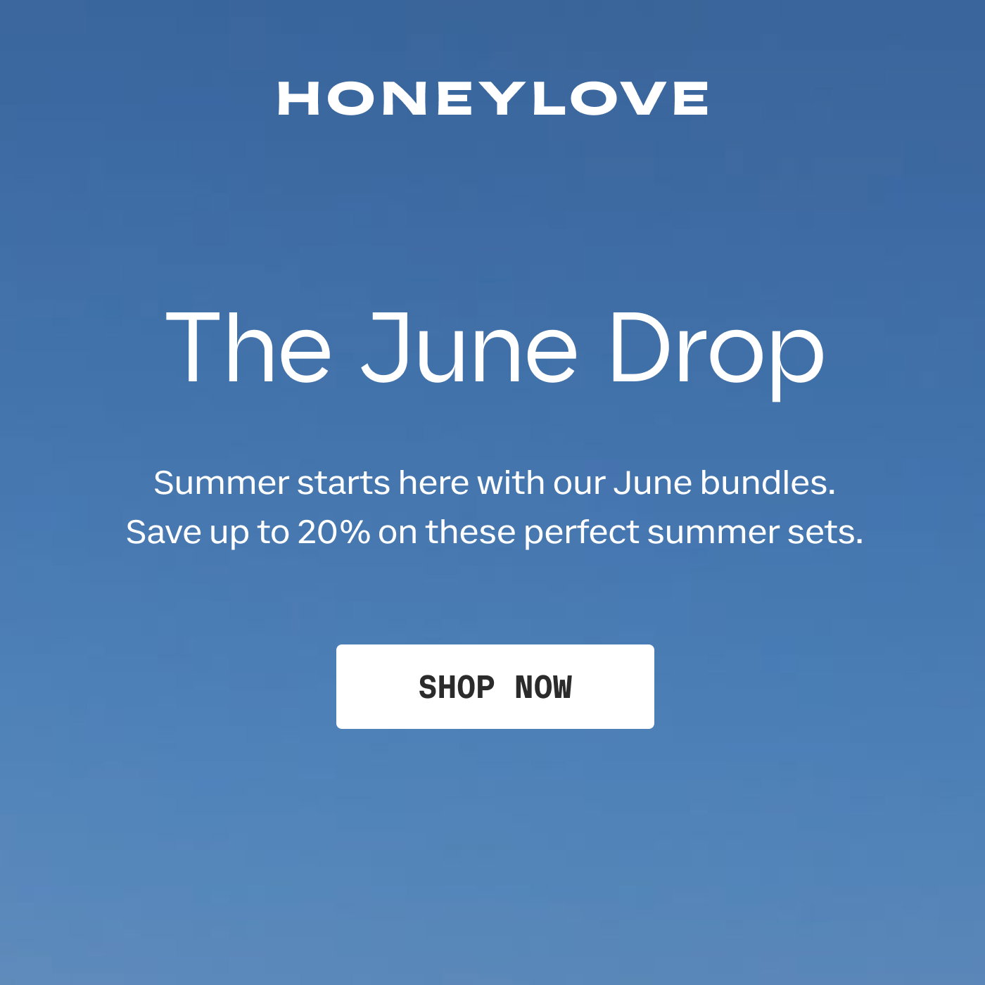 HONEYLOVE | The June Drop | Summer starts here with our June bundles. Save up to 20% on these perfect summer sets. | SHOP NOW