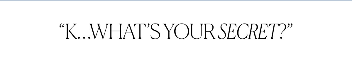 “K…What’s Your Secret?”