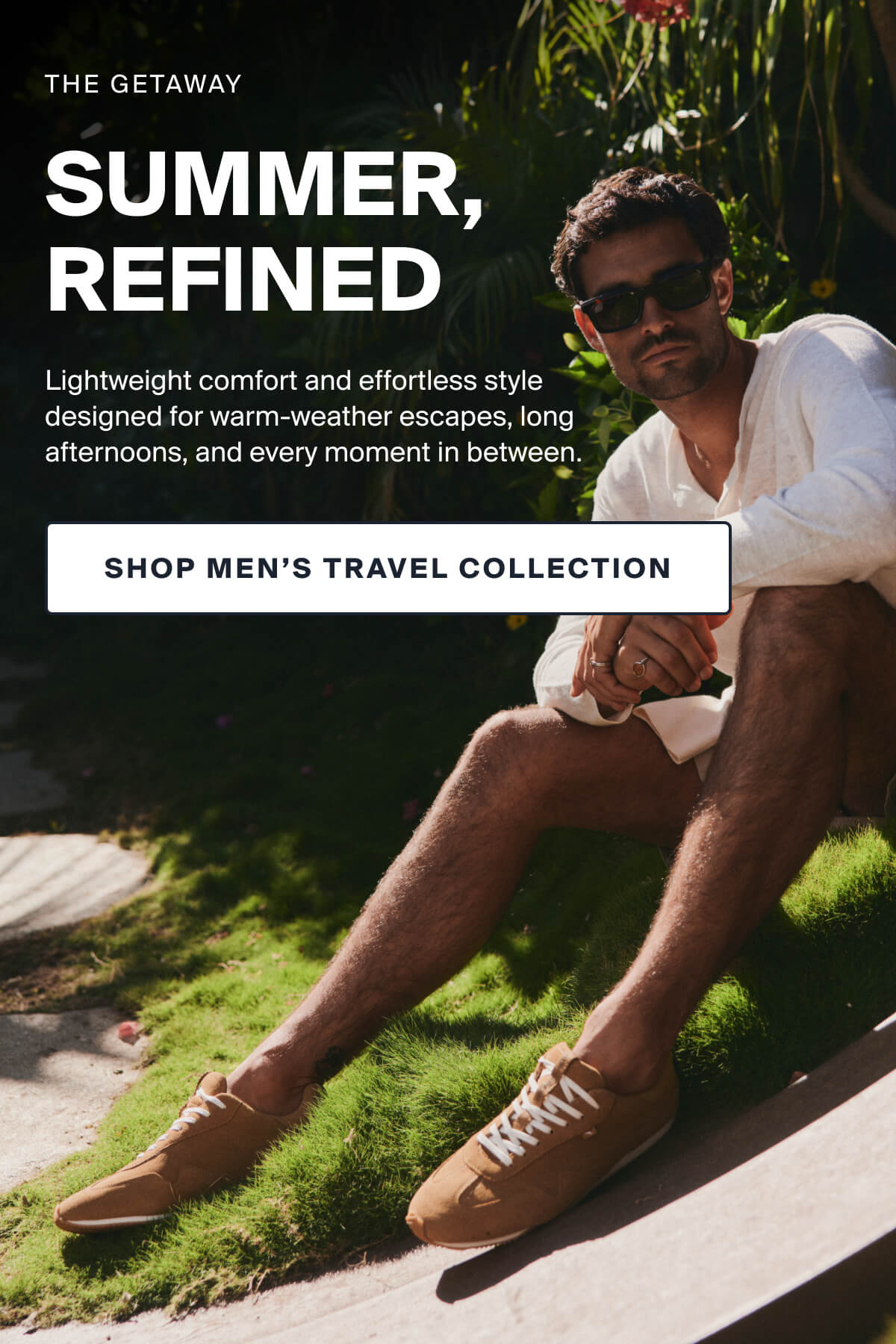 THE GETAWAY | SUMMER, REFINED | Lightweight comfort and effortless style designed for warm-weather escapes, long afternoons, and every moment in between. | SHOP MEN’S TRAVEL COLLECTION