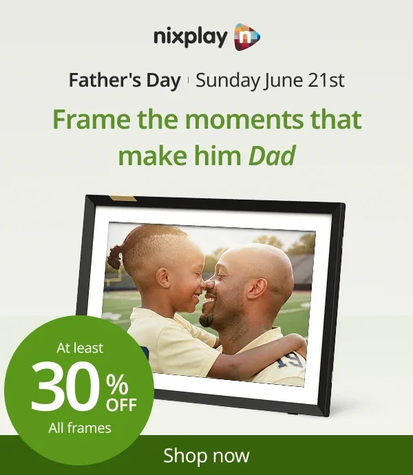 Frame the moments that make him Dad. At least 30% off Nixplay frames.
