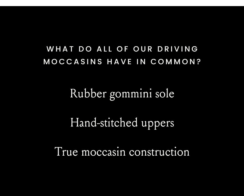 What do all of our driving moccasins have in common?  Rubber gommini sole, Hand-stitched uppers, True moccasin construction 