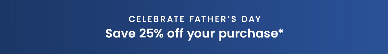Celebrate Father's Day | Save 25% off your purchase*