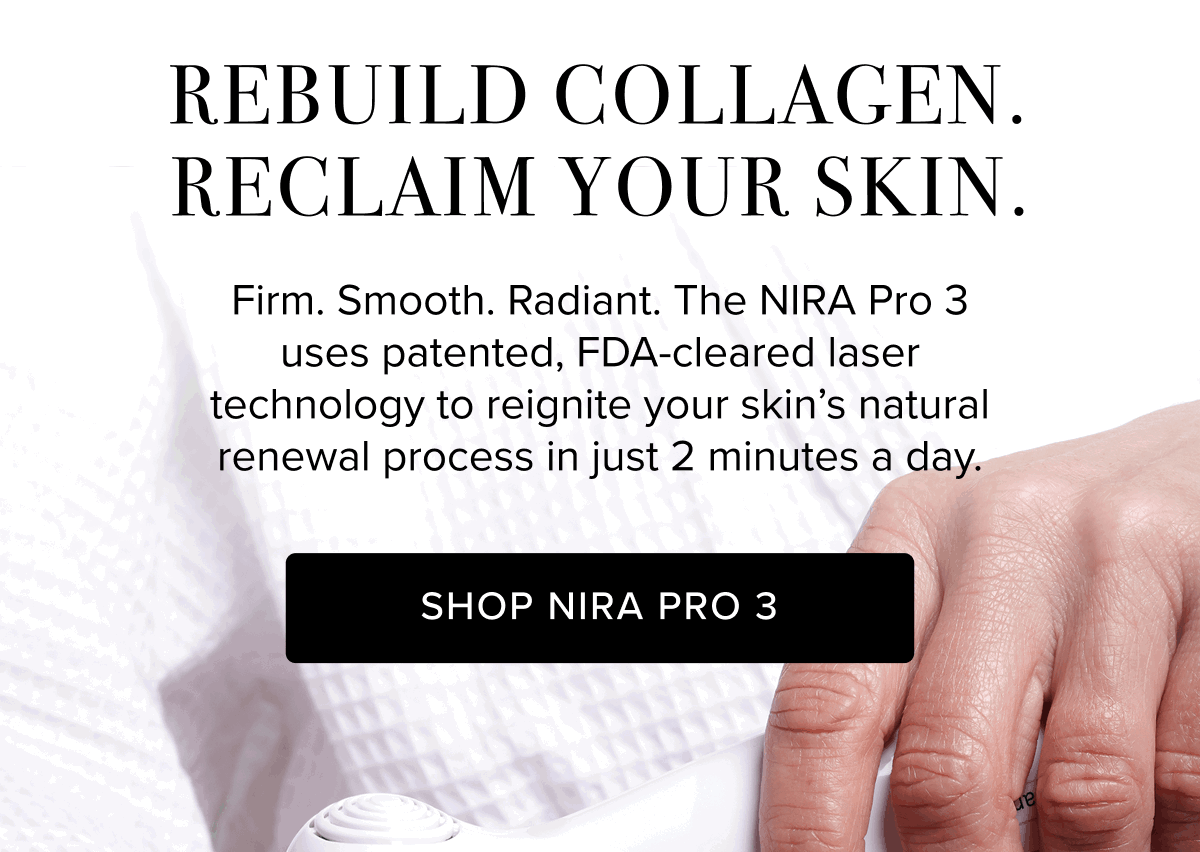 Rebuild Collagen. Reclaim Your Skin. | Firm. Smooth. Radiant. The NIRA Pro 3 uses patented, FDA-cleared laser technology to reignite your skin’s natural renewal process in just 2 minutes a day. | Shop NIRA Pro 3