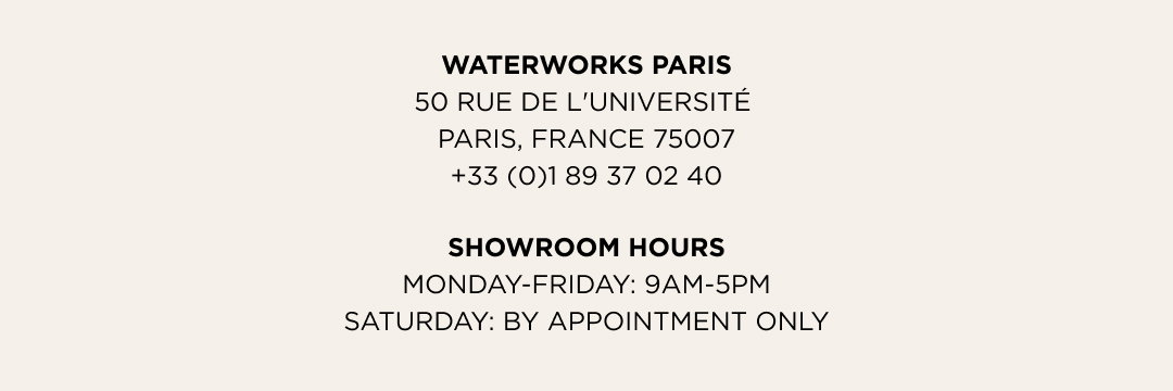 Waterworks paris 50 Rue de l'Université  Paris, France 75007 +33 (0)1 89 37 02 40