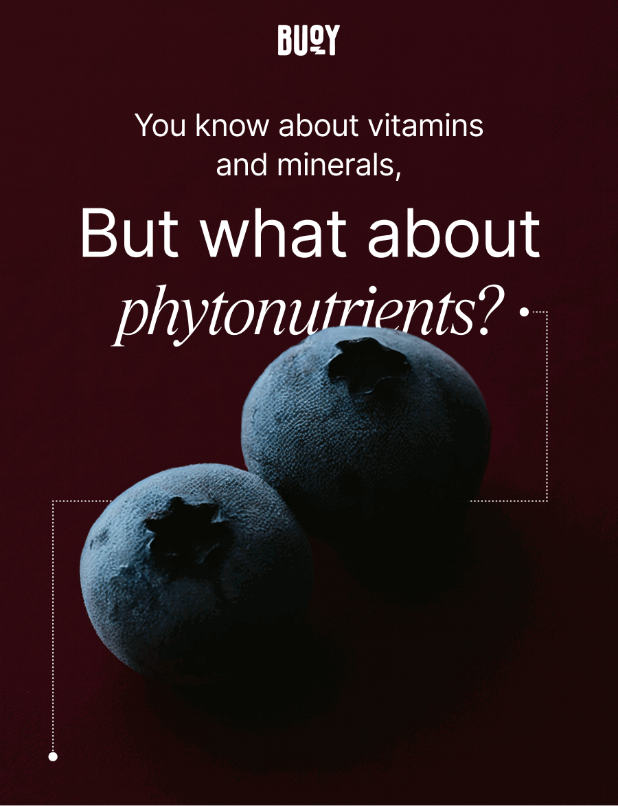 Buoy. You know about vitamis and minerals, but what about phytonutrients?