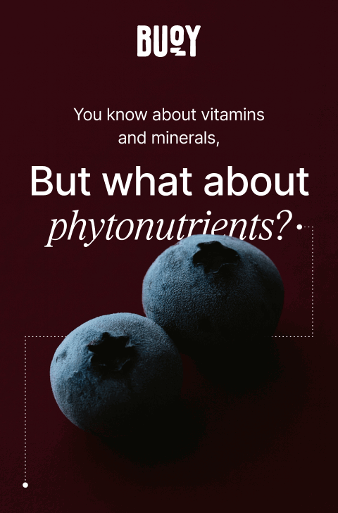 Buoy. You know about vitamis and minerals, but what about phytonutrients?