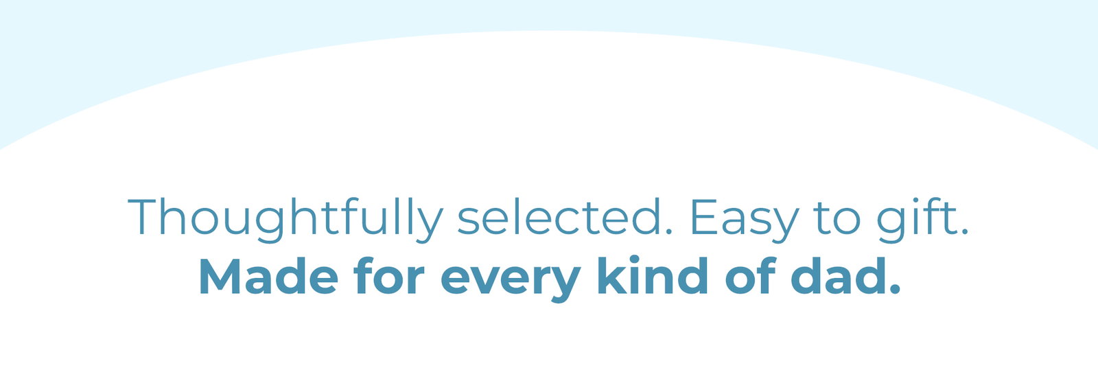 Thoughtfully selected. Easy to gift. Made for every kind of Dad.