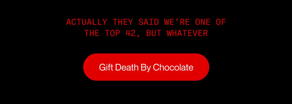 Actually they said we’re one of the top 42, but whatever | Gift Death By Chocolate