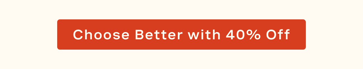 Choose Better with 40% Off