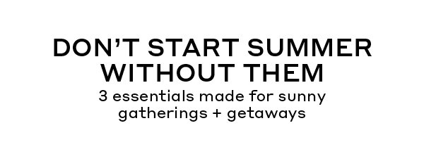 DON'T START SUMMER WITHOUT THEM | 3 essentials made for sunny gatherings + getaways