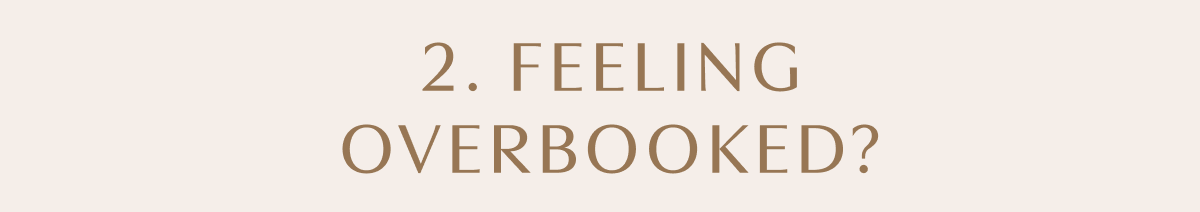 2. FEELING OVERBOOKED?