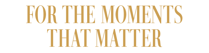 FOR THE MOMENTS THAT MATTER