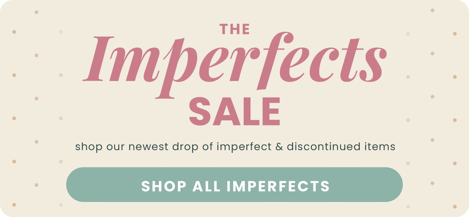 The Imperfects Sale. Shop our newest drop of imperfect and discontinued items. Shop All Imperfects.