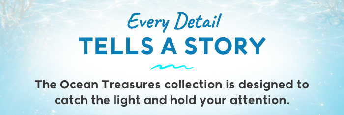 Ocean Treasures collection designed to catch the light and tell a story.