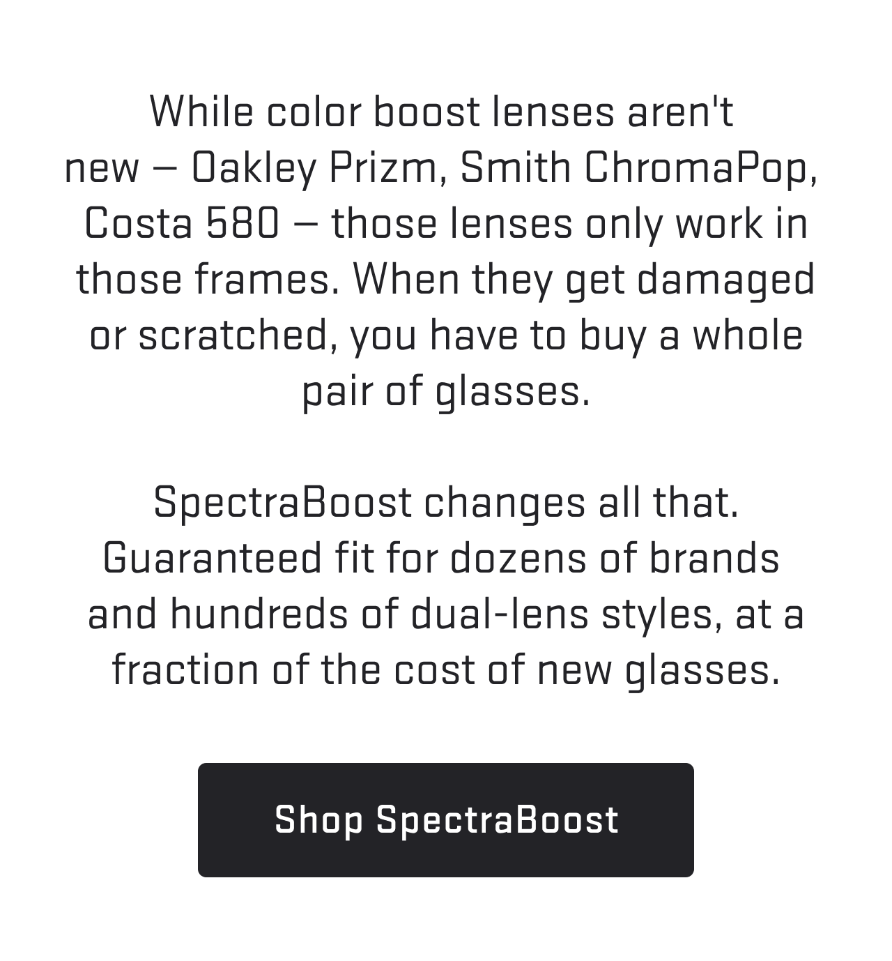While color boost lenses aren't new — Oakley Prizm, Smith ChromaPop, Costa 580 — those lenses only work in those frames. When they get damaged or scratched, you have to buy a whole.